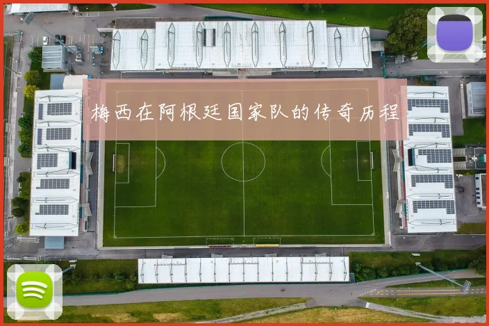 梅西在阿根廷国家队的传奇历程