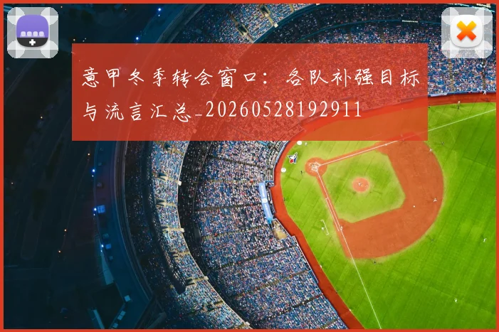 意甲冬季转会窗口：各队补强目标与流言汇总_20260528192911