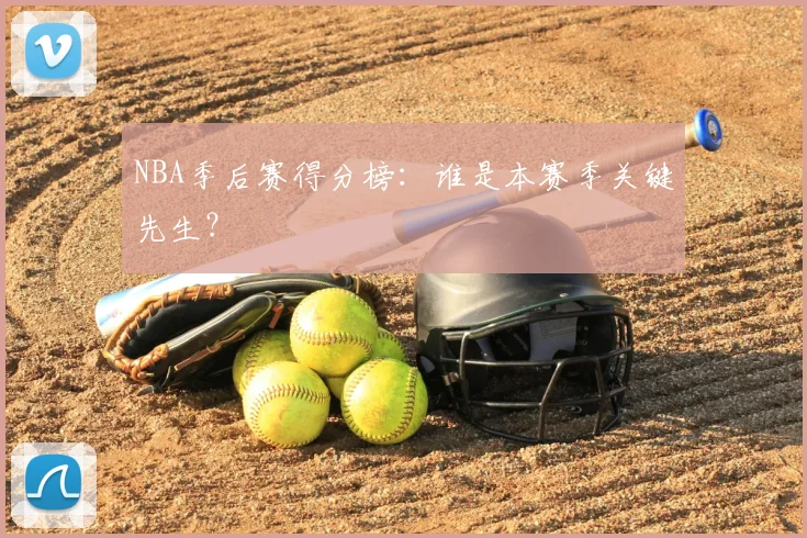 NBA季后赛得分榜：谁是本赛季关键先生？