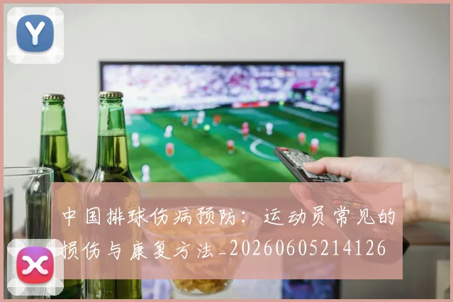 中国排球伤病预防：运动员常见的损伤与康复方法_20260605214126