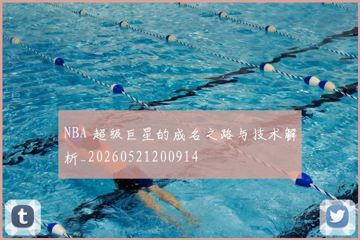 NBA 超级巨星的成名之路与技术解析_20260521200914