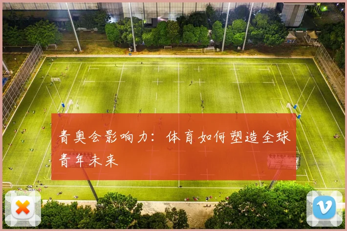 青奥会影响力:体育如何塑造全球青年未来