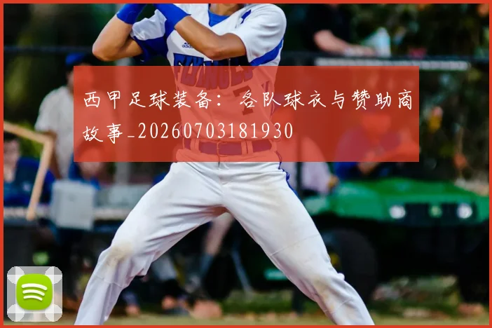 西甲足球装备:各队球衣与赞助商故事_20260703181930