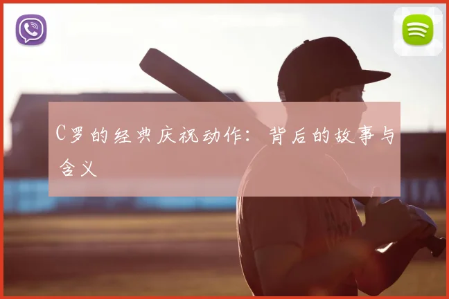 C罗的经典庆祝动作：背后的故事与含义