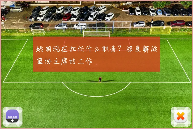 姚明现在担任什么职务？深度解读篮协主席的工作
