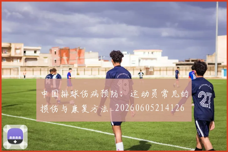 中国排球伤病预防:运动员常见的损伤与康复方法_20260605214126