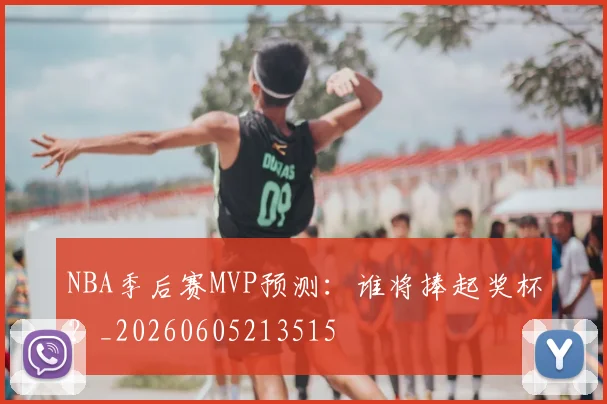 NBA季后赛MVP预测:谁将捧起奖杯?_20260605213515