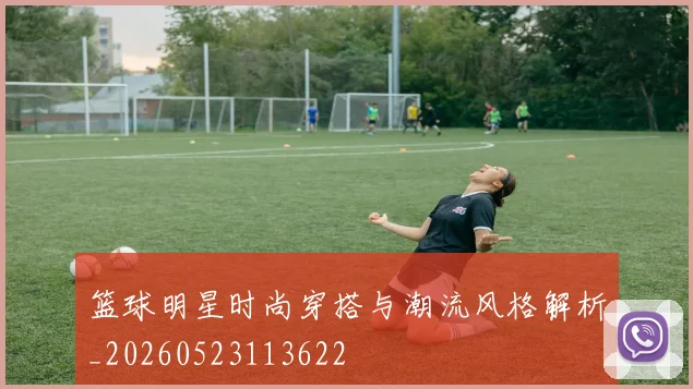 篮球明星时尚穿搭与潮流风格解析_20260523113622