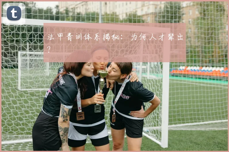 法甲青训体系揭秘:为何人才辈出?