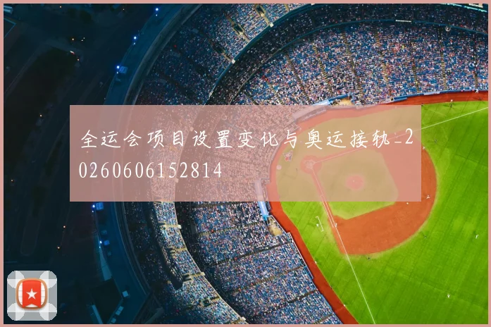 全运会项目设置变化与奥运接轨_20260606152814