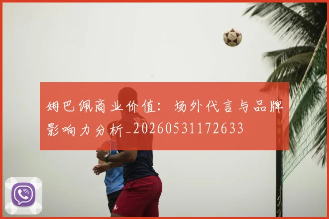 姆巴佩商业价值：场外代言与品牌影响力分析_20260531172633