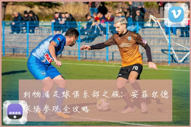 利物浦足球俱乐部之旅：安菲尔德球场参观全攻略