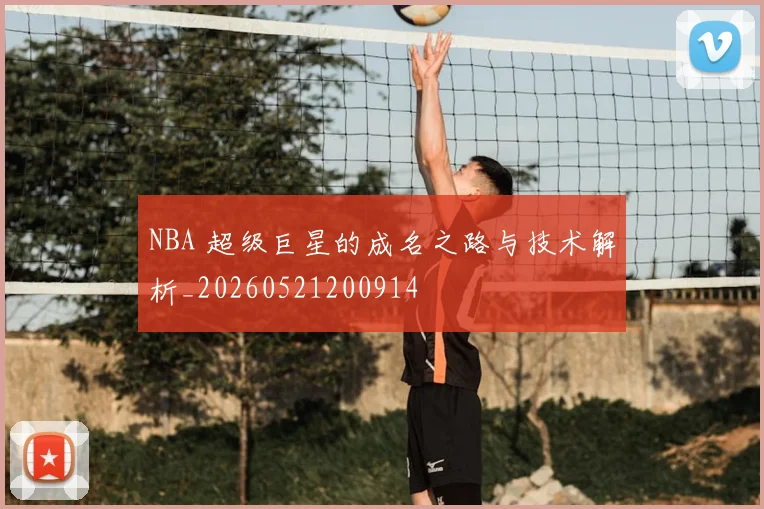 NBA 超级巨星的成名之路与技术解析_20260521200914