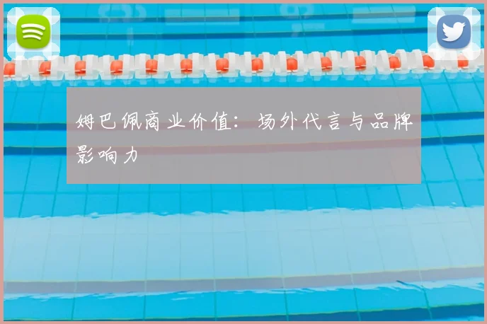 姆巴佩商业价值：场外代言与品牌影响力