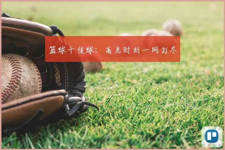篮球十佳球:高光时刻一网打尽