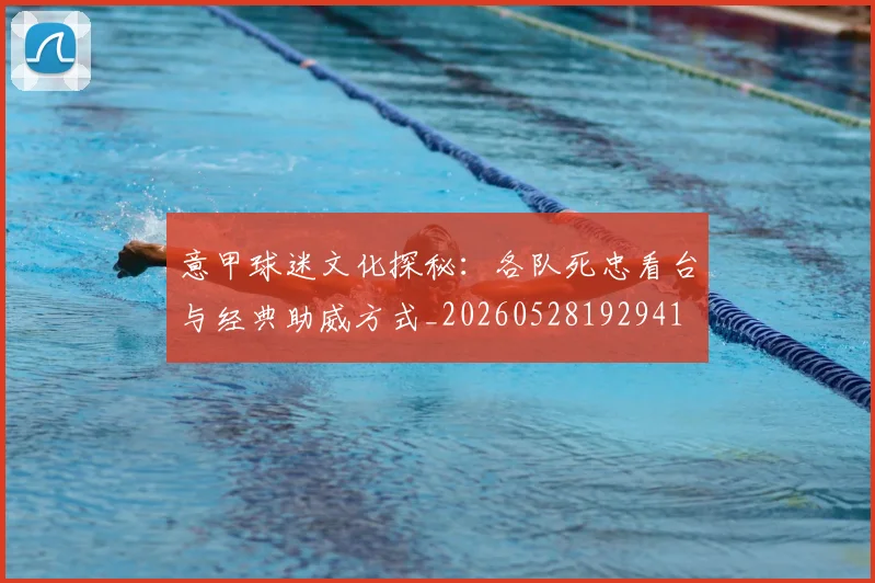 意甲球迷文化探秘：各队死忠看台与经典助威方式_20260528192941